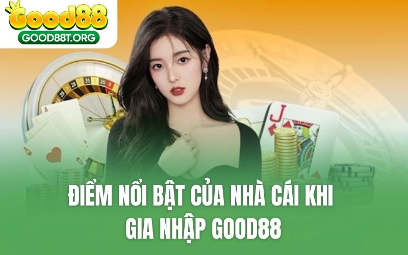 Điểm nổi bật của nhà cái khi gia nhập GOOD88
