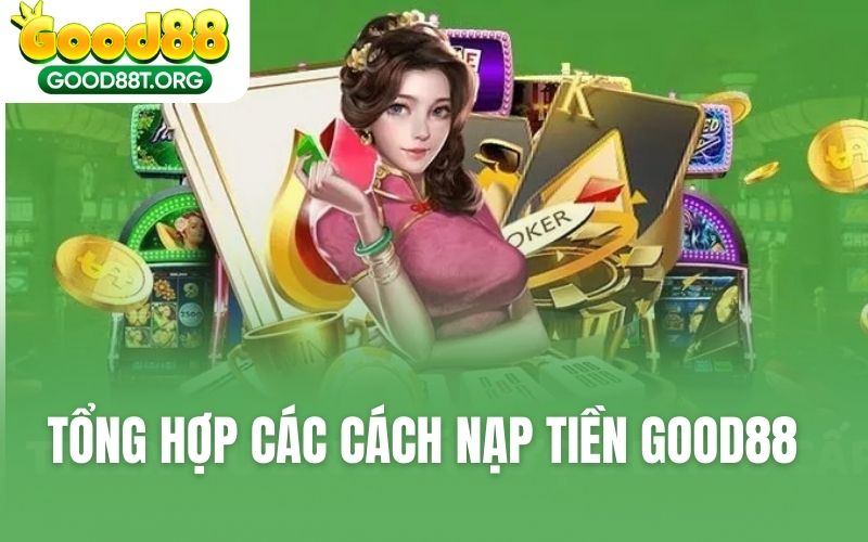 Tổng Hợp Các Cách Nạp Tiền GOOD88 Phổ Biến Nhất Hiện Nay