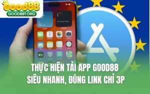 Thực Hiện Tải App GOOD88 Siêu Nhanh, Đúng Link Chỉ 3P