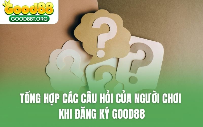 Tổng hợp các câu hỏi của người chơi khi đăng ký GOOD88