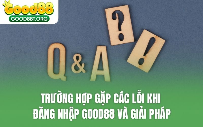 Trường hợp gặp các lỗi khi đăng nhập GOOD88 và giải pháp