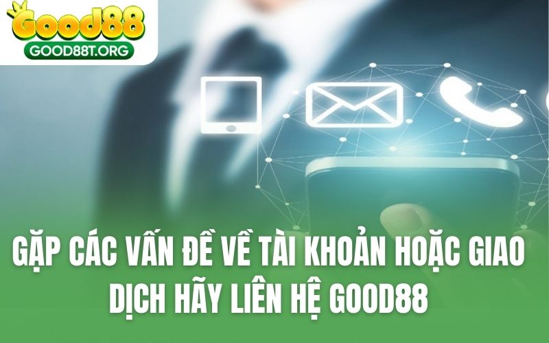 Gặp các vấn đề về tài khoản hoặc giao dịch hãy liên hệ GOOD88
