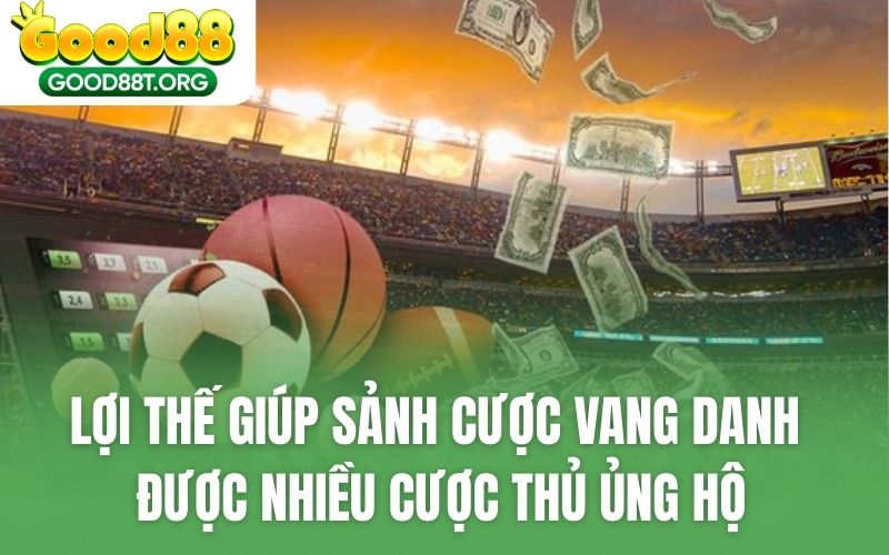 Lợi thế giúp sảnh cược vang danh được nhiều cược thủ ủng hộ
