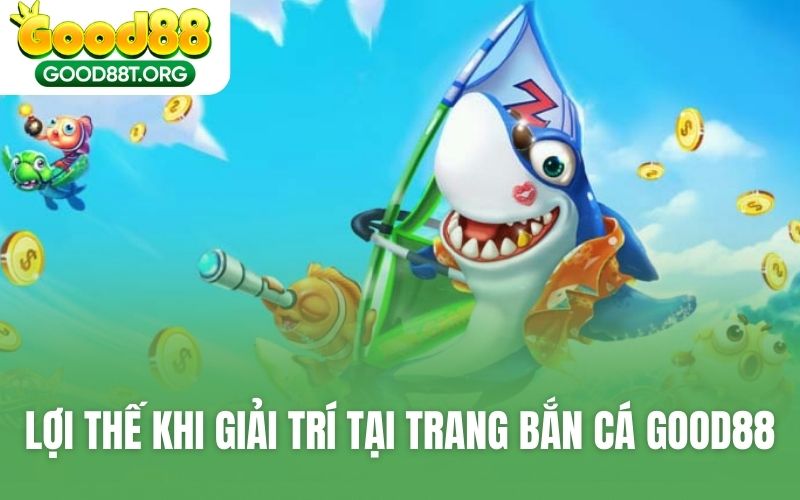 Lợi thế khi giải trí tại trang bắn cá GOOD88