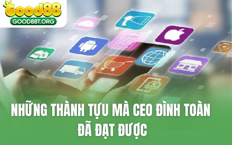 Những thành tựu mà CEO Đình Toàn đã đạt được