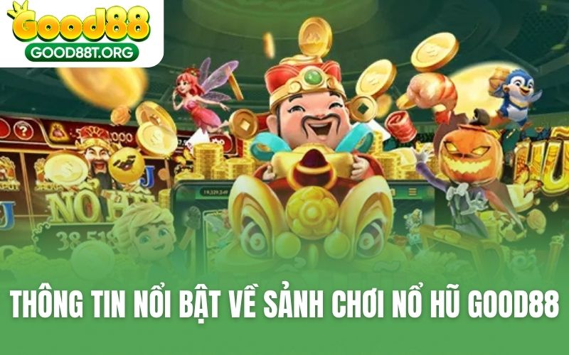 Thông tin nổi bật về sảnh chơi - Nổ hũ GOOD88