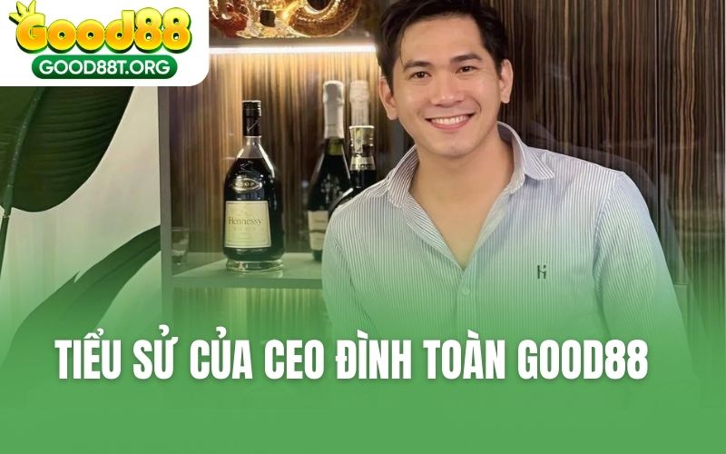 Tiểu sử của CEO Đình Toàn GOOD88